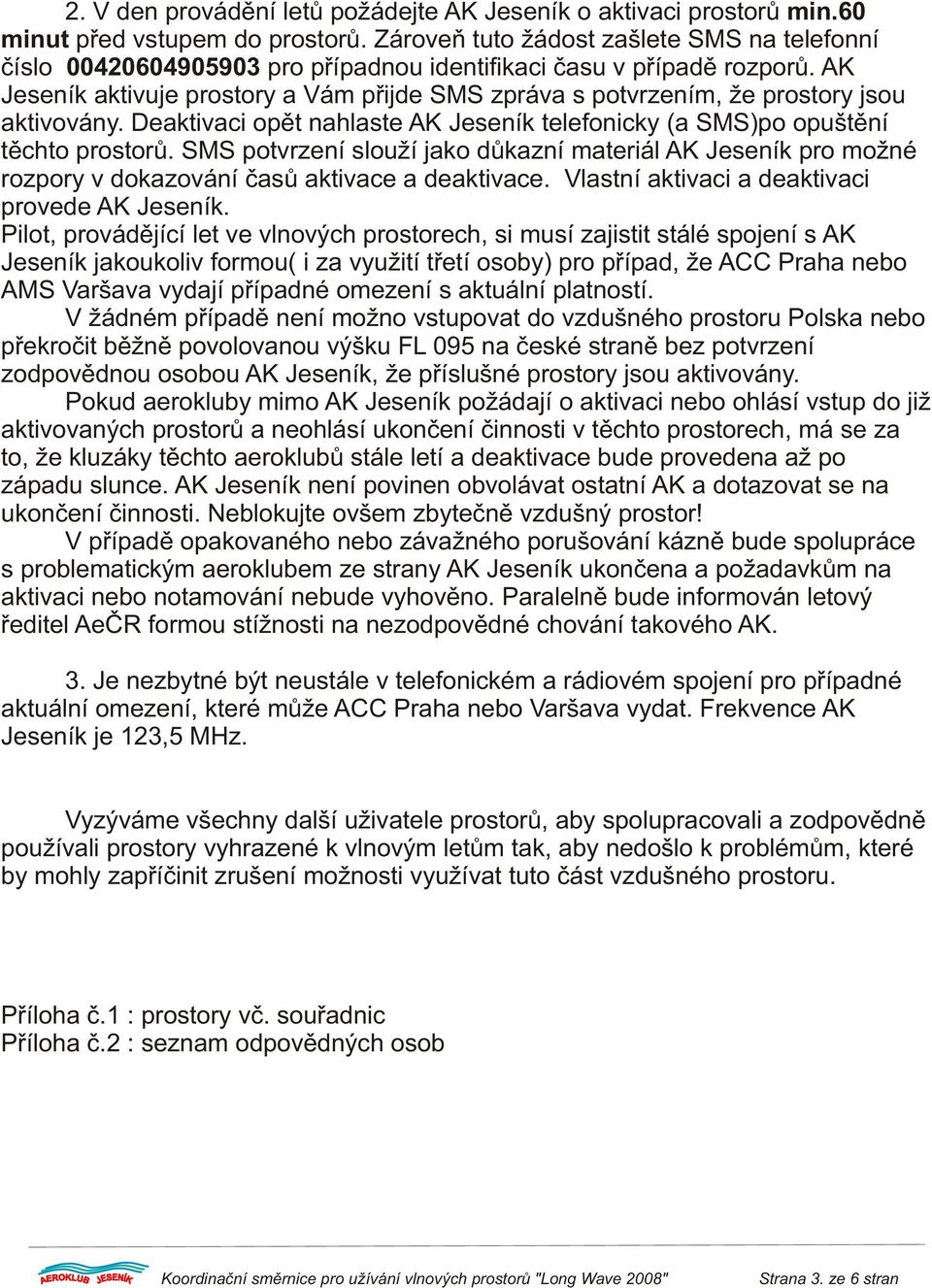 AK Jeseník aktivuje prostory a Vám pøijde SMS zpráva s potvrzením, že prostory jsou aktivovány. Deaktivaci opìt nahlaste AK Jeseník telefonicky (a SMS)po opuštìní tìchto prostorù.