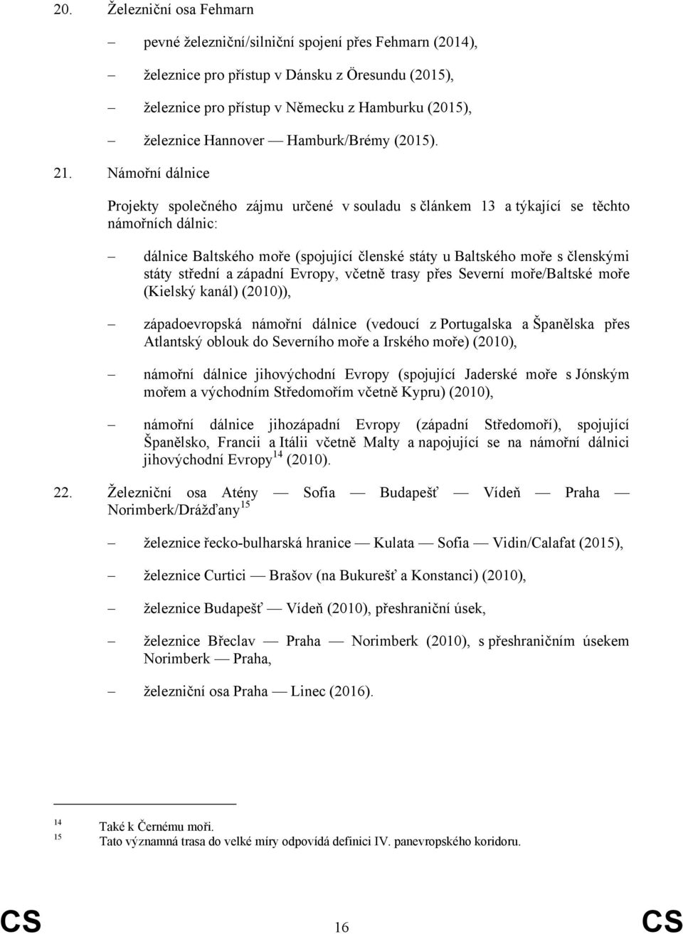 Námořní dálnice Projekty společného zájmu určené v souladu s článkem 13 a týkající se těchto námořních dálnic: dálnice Baltského moře (spojující členské státy u Baltského moře s členskými státy