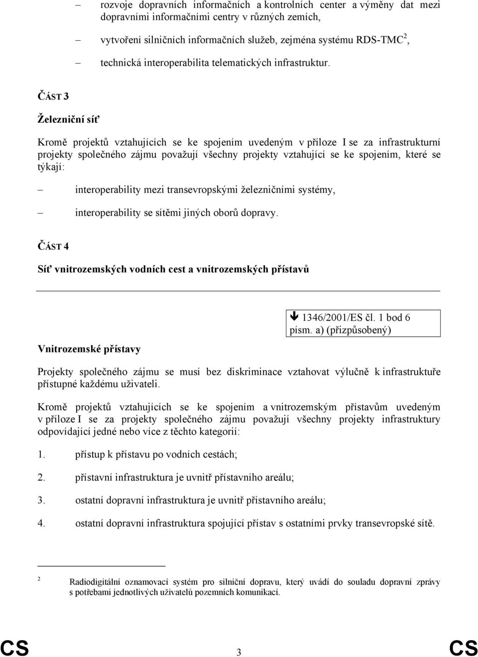 ČÁST 3 Železniční síť Kromě projektů vztahujících se ke spojením uvedeným v příloze I se za infrastrukturní projekty společného zájmu považují všechny projekty vztahující se ke spojením, které se