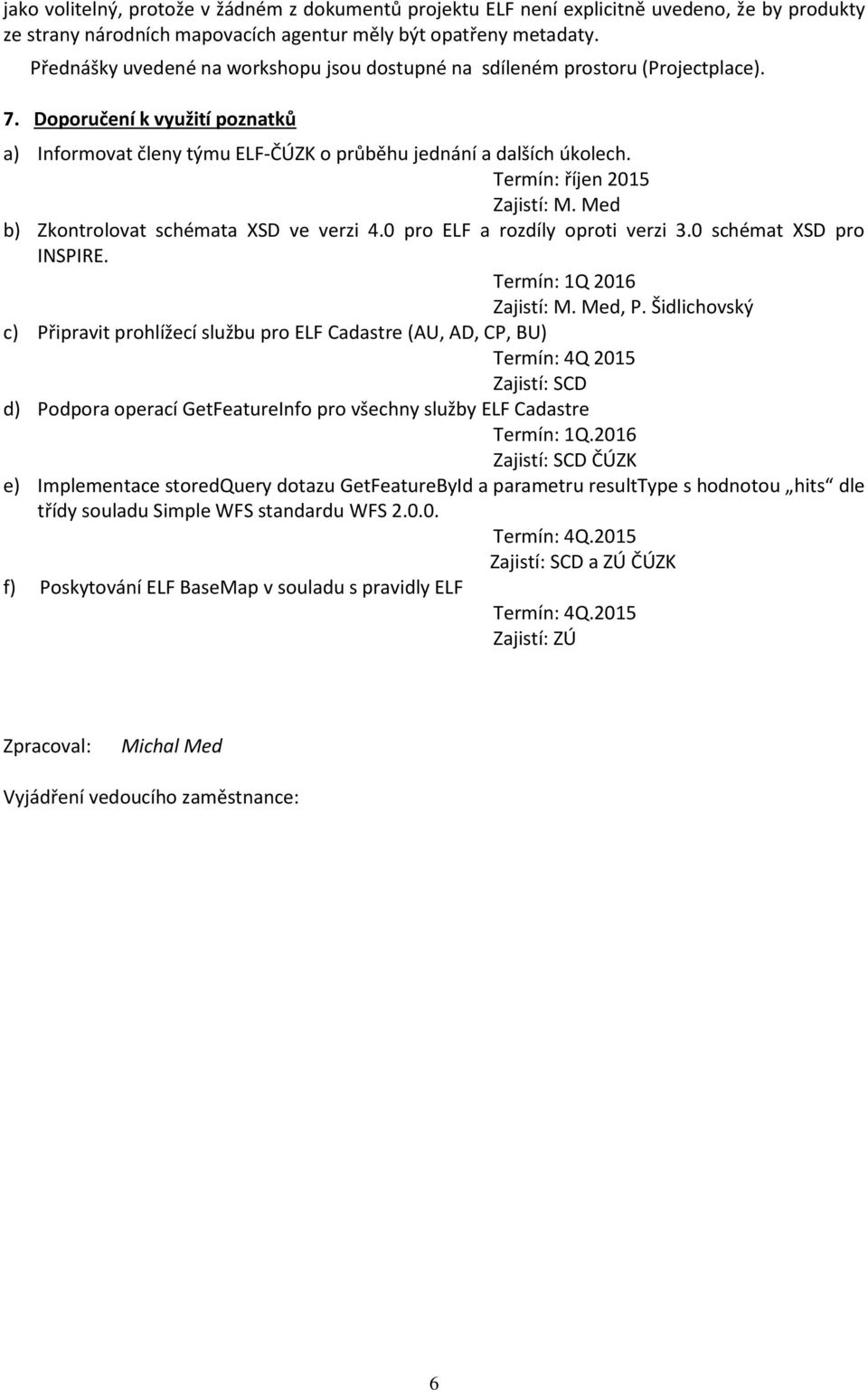 Termín: říjen 2015 Zajistí: M. Med b) Zkontrolovat schémata XSD ve verzi 4.0 pro ELF a rozdíly oproti verzi 3.0 schémat XSD pro INSPIRE. Termín: 1Q 2016 Zajistí: M. Med, P.