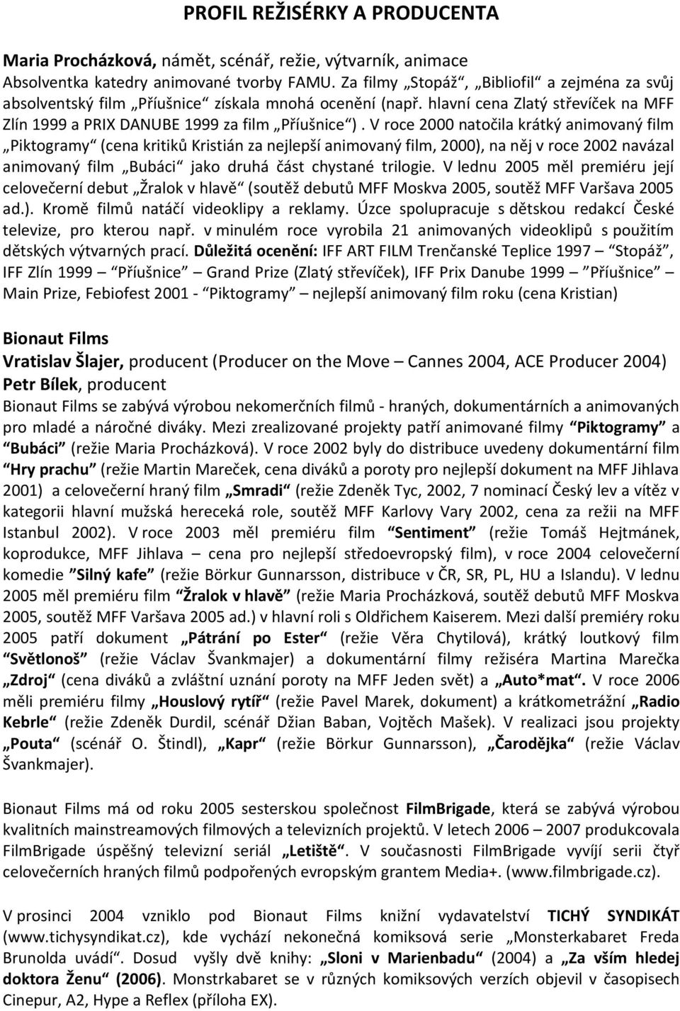 V roce 2000 natočila krátký animovaný film Piktogramy (cena kritiků Kristián za nejlepší animovaný film, 2000), na něj v roce 2002 navázal animovaný film Bubáci jako druhá část chystané trilogie.