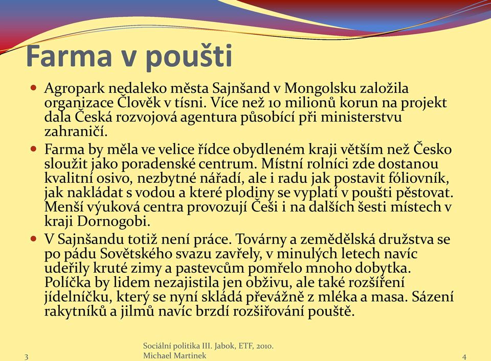 Místní rolníci zde dostanou kvalitní osivo, nezbytné nářadí, ale i radu jak postavit fóliovník, jak nakládat s vodou a které plodiny se vyplatí v poušti pěstovat.