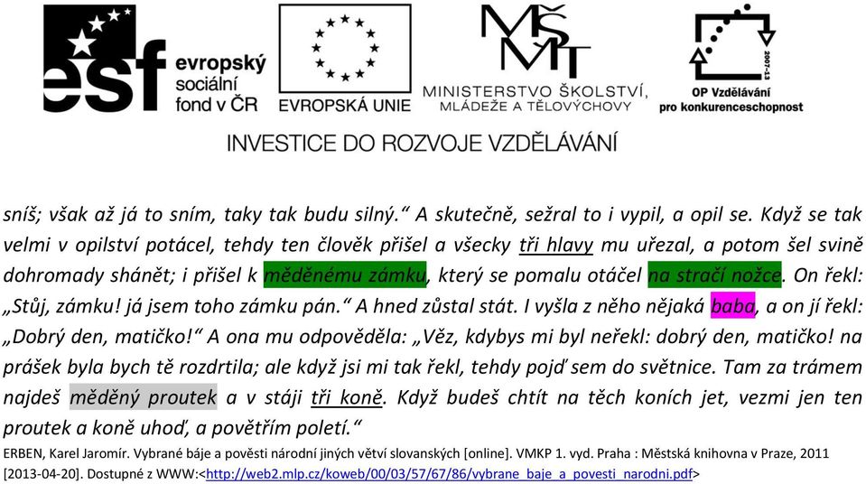 On řekl: Stůj, zámku! já jsem toho zámku pán. A hned zůstal stát. I vyšla z něho nějaká baba, a on jí řekl: Dobrý den, matičko! A ona mu odpověděla: Věz, kdybys mi byl neřekl: dobrý den, matičko!