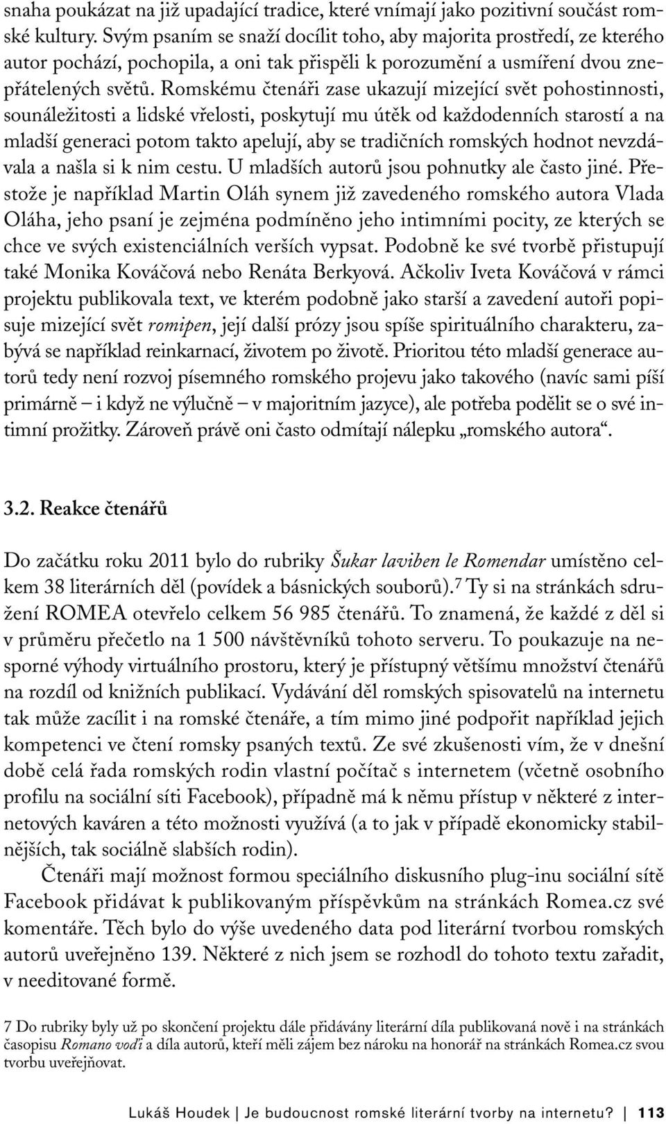 Romskému čtenáři zase ukazují mizející svět pohostinnosti, sounáležitosti a lidské vřelosti, poskytují mu útěk od každodenních starostí a na mladší generaci potom takto apelují, aby se tradičních