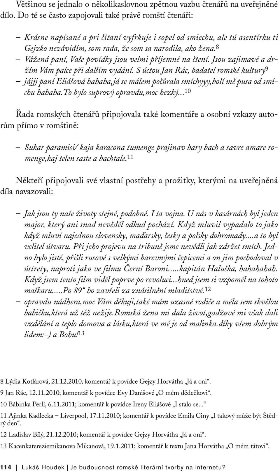 8 Vážená paní, Vaše povídky jsou velmi příjemné na čtení. Jsou zajimavé a držím Vám palce při dalším vydání.