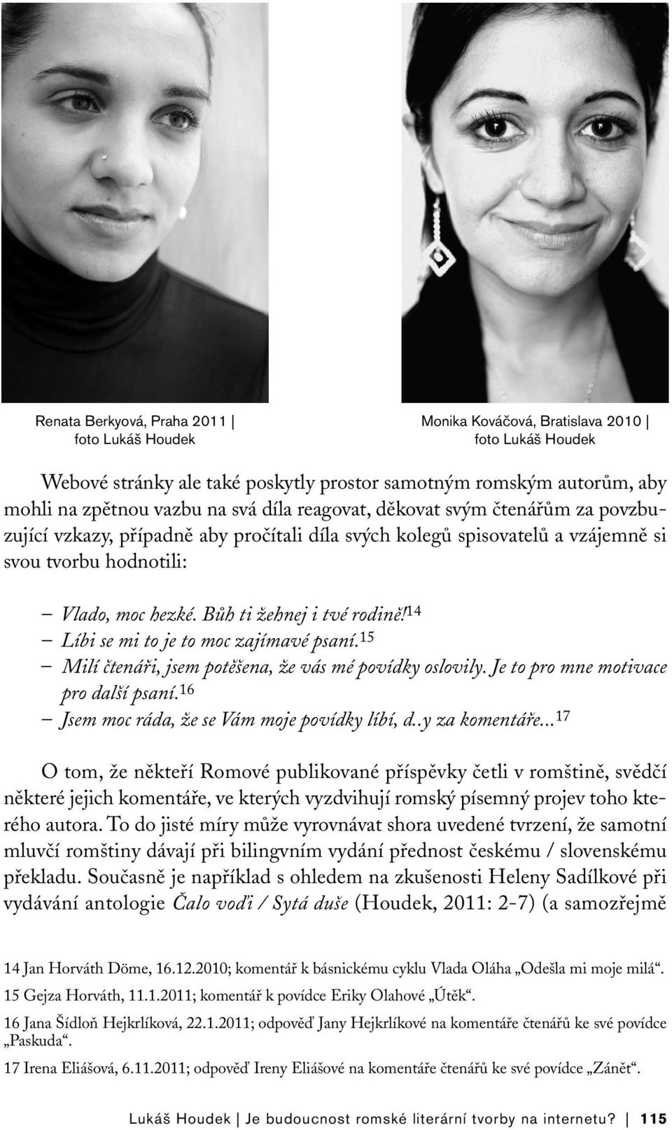 14 Líbi se mi to je to moc zajímavé psaní. 15 Milí čtenáři, jsem potěšena, že vás mé povídky oslovily. Je to pro mne motivace pro další psaní. 16 Jsem moc ráda, že se Vám moje povídky líbí, d.