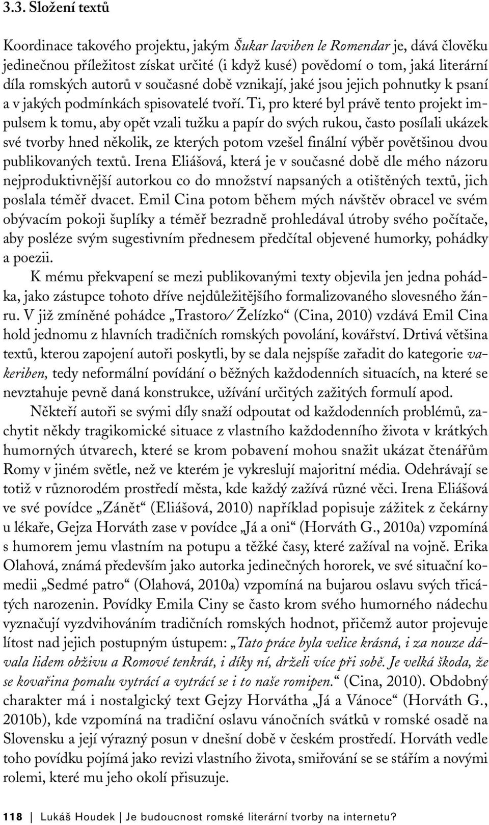 Ti, pro které byl právě tento projekt impulsem k tomu, aby opět vzali tužku a papír do svých rukou, často posílali ukázek své tvorby hned několik, ze kterých potom vzešel finální výběr povětšinou