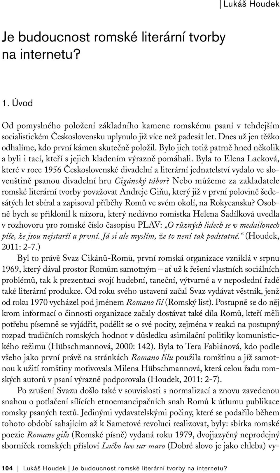 Bylo jich totiž patrně hned několik a byli i tací, kteří s jejich kladením výrazně pomáhali.