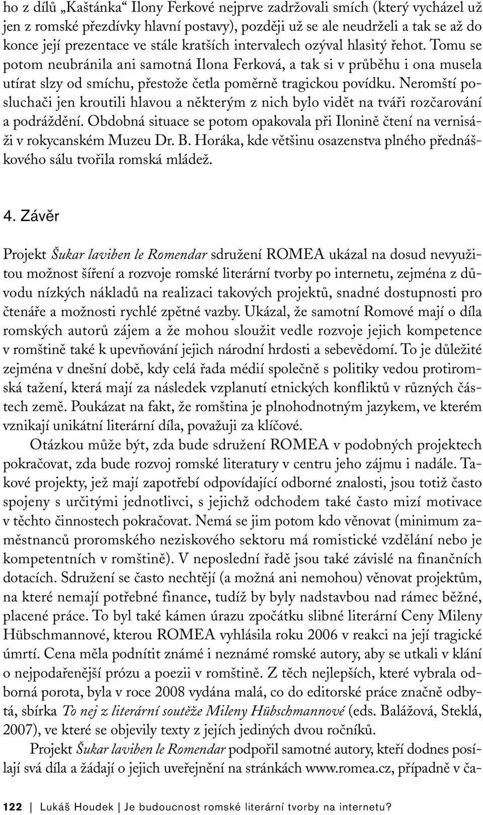 Neromští posluchači jen kroutili hlavou a některým z nich bylo vidět na tváři rozčarování a podráždění. Obdobná situace se potom opakovala při Ilonině čtení na vernisáži v rokycanském Muzeu Dr. B.