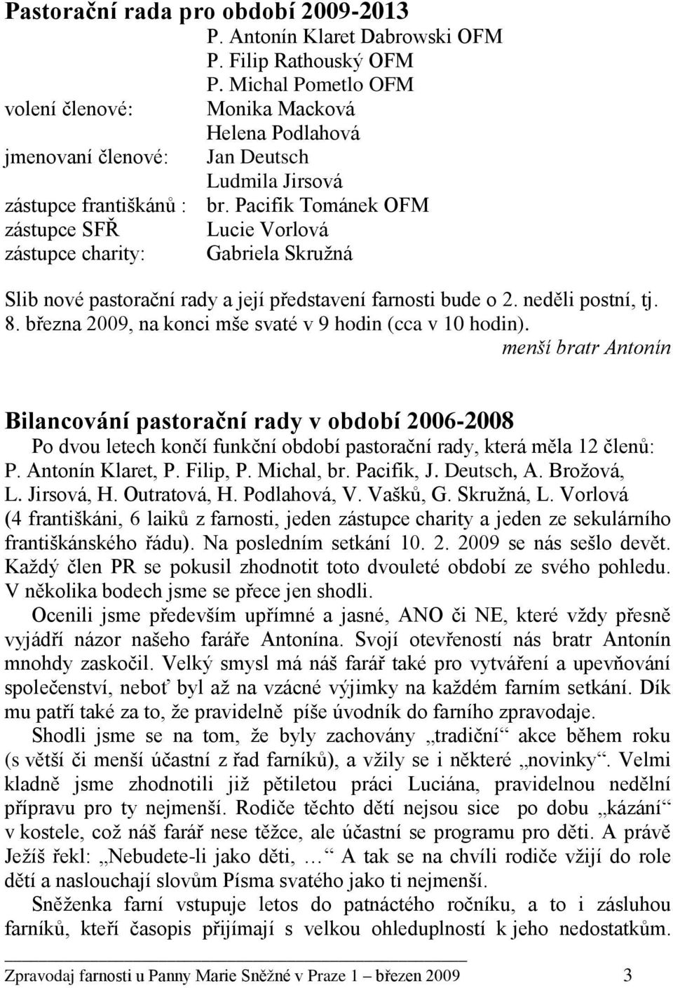 Pacifik Tománek OFM zástupce SFŘ Lucie Vorlová zástupce charity: Gabriela Skruţná Slib nové pastorační rady a její představení farnosti bude o 2. neděli postní, tj. 8.