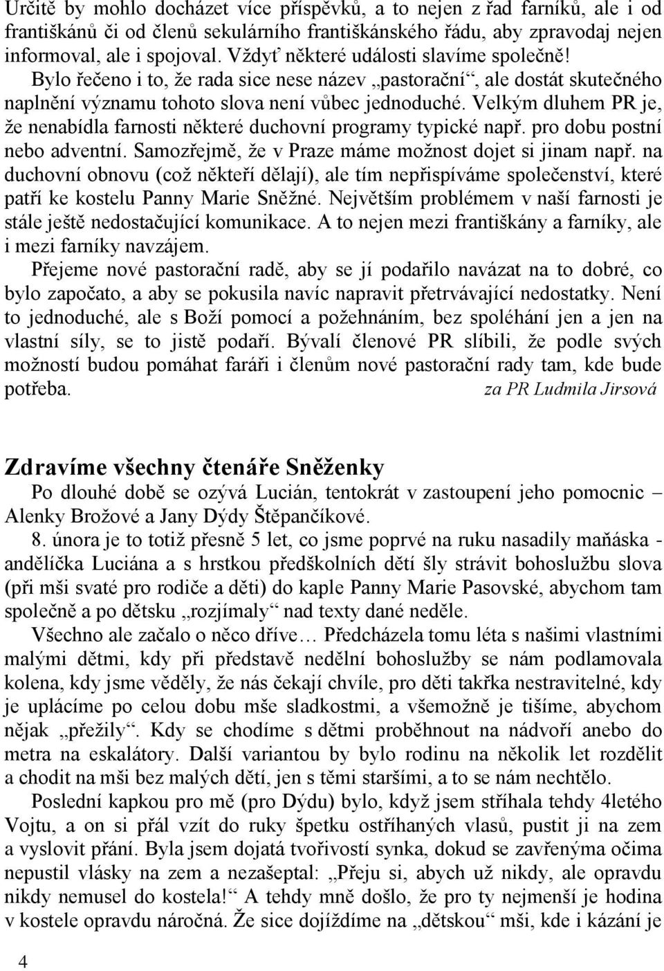 Velkým dluhem PR je, ţe nenabídla farnosti některé duchovní programy typické např. pro dobu postní nebo adventní. Samozřejmě, ţe v Praze máme moţnost dojet si jinam např.