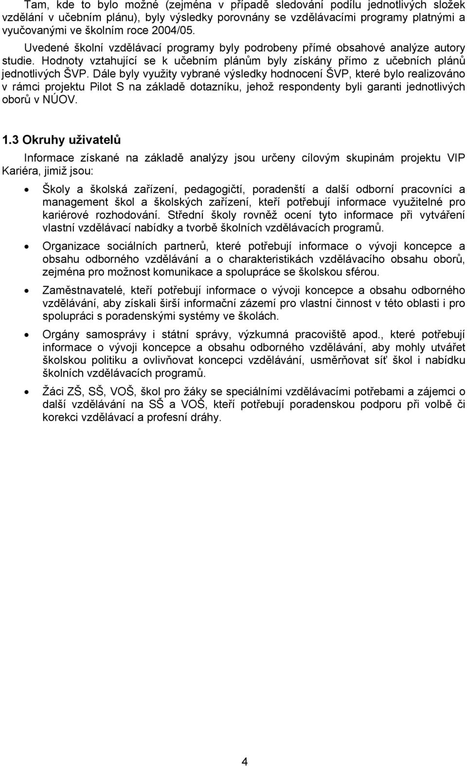 Dále byly využity vybrané výsledky hodnocení ŠVP, které bylo realizováno v rámci projektu Pilot S na základě dotazníku, jehož respondenty byli garanti jednotlivých oborů v NÚOV. 1.