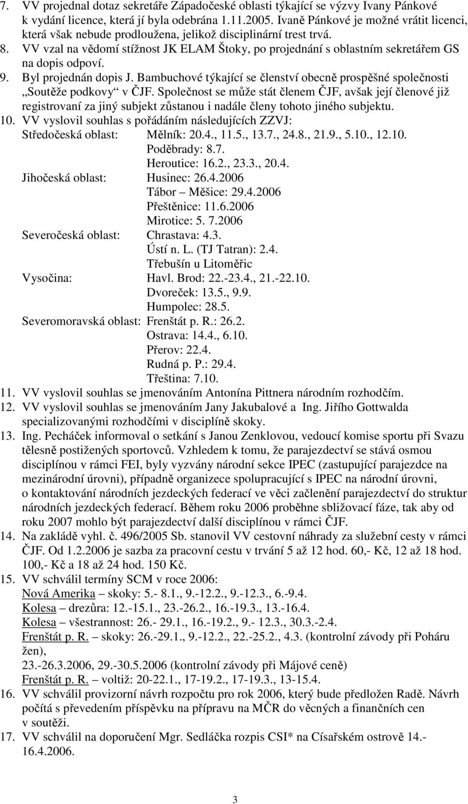 VV vzal na vědomí stížnost JK ELAM Štoky, po projednání s oblastním sekretářem GS na dopis odpoví. 9. Byl projednán dopis J.