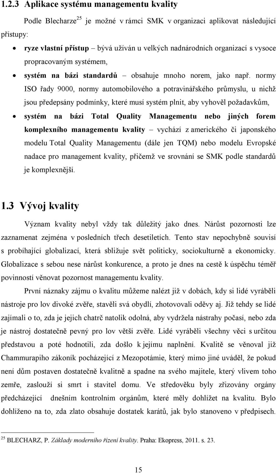 normy ISO řady 9000, normy automobilového a potravinářského průmyslu, u nichž jsou předepsány podmínky, které musí systém plnit, aby vyhověl požadavkům, systém na bázi Total Quality Managementu nebo