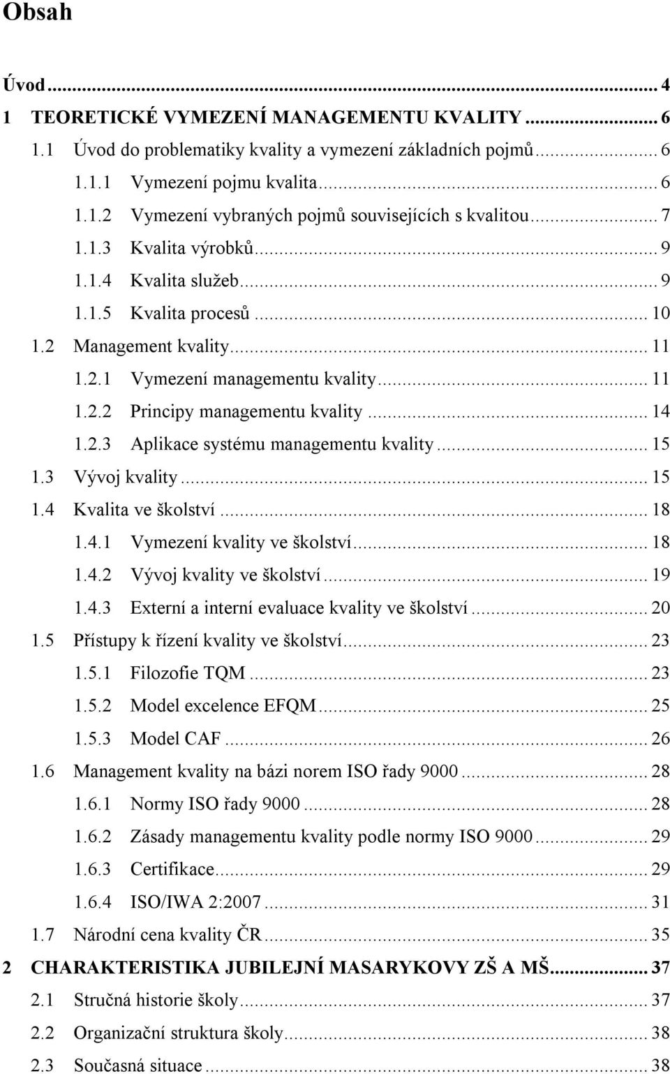 2.3 Aplikace systému managementu kvality... 15 1.3 Vývoj kvality... 15 1.4 Kvalita ve školství... 18 1.4.1 Vymezení kvality ve školství... 18 1.4.2 Vývoj kvality ve školství... 19 1.4.3 Externí a interní evaluace kvality ve školství.