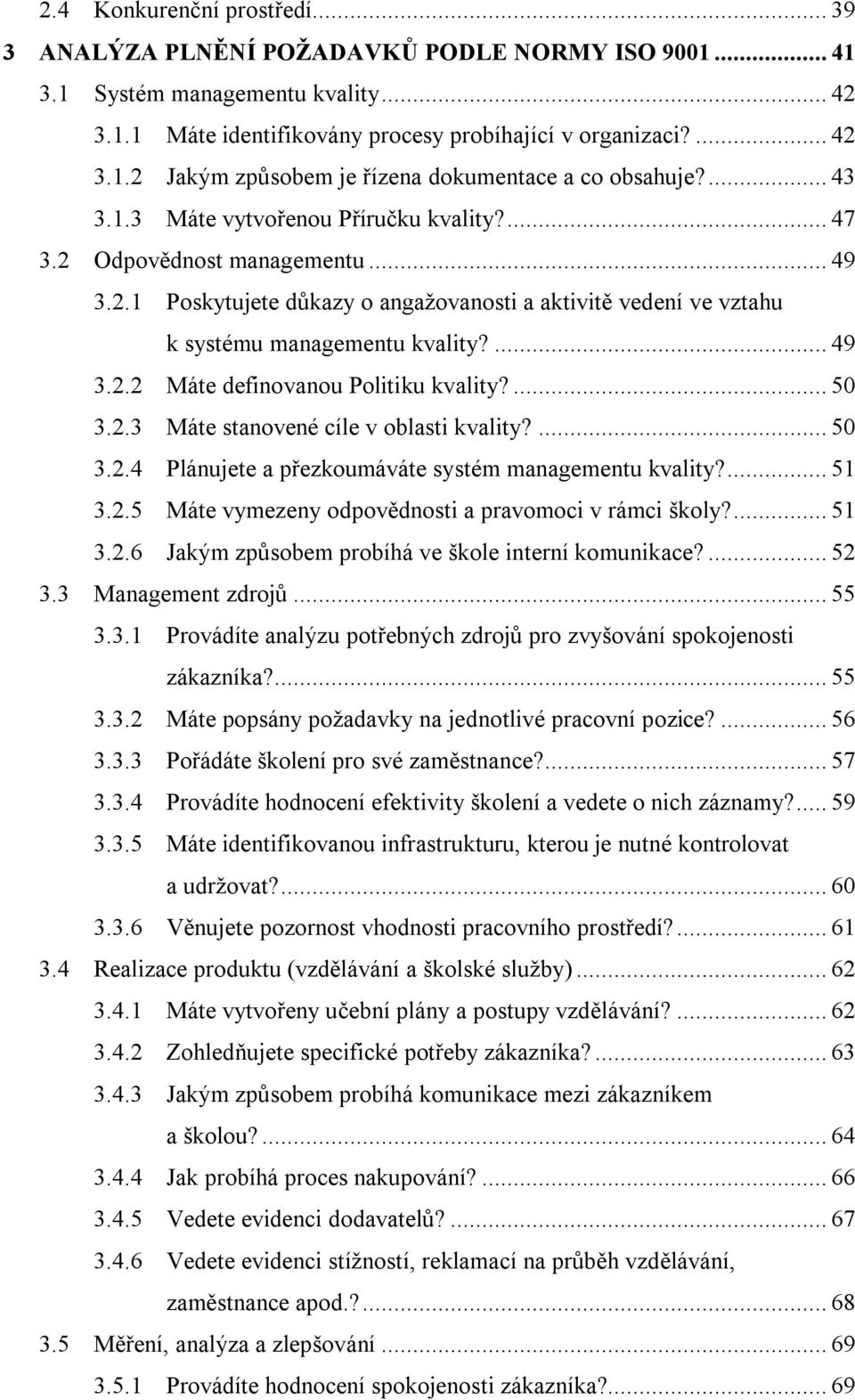 ... 50 3.2.3 Máte stanovené cíle v oblasti kvality?... 50 3.2.4 Plánujete a přezkoumáváte systém managementu kvality?... 51 3.2.5 Máte vymezeny odpovědnosti a pravomoci v rámci školy?... 51 3.2.6 Jakým způsobem probíhá ve škole interní komunikace?