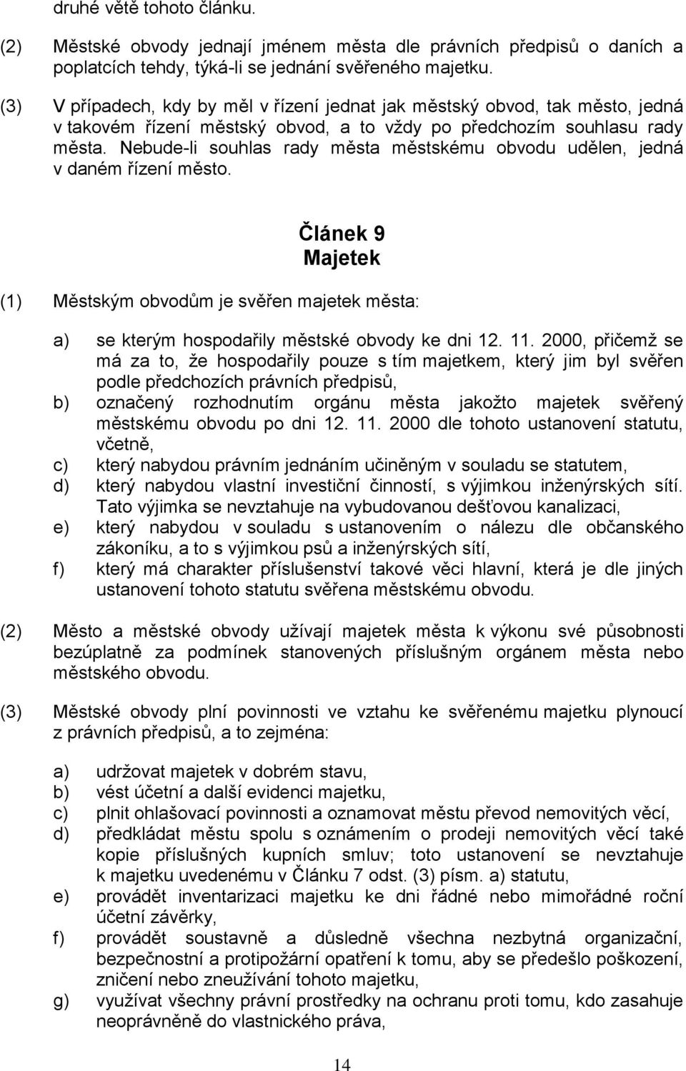 Nebude-li souhlas rady města městskému obvodu udělen, jedná v daném řízení město. Článek 9 Majetek (1) Městským obvodům je svěřen majetek města: a) se kterým hospodařily městské obvody ke dni 12. 11.