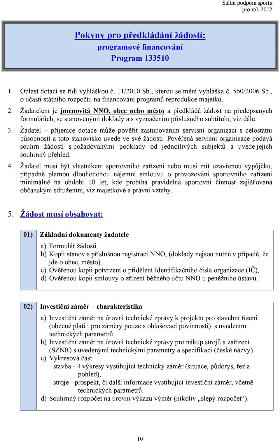 Žadatelem je jmenovitá NNO, obec nebo město a předkládá žádost na předepsaných formulářích, se stanovenými doklady a s vyznačením příslušného subtitulu, viz dále. 3.