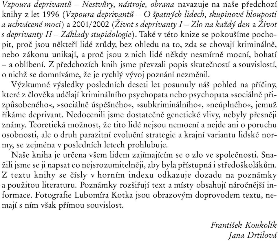 Také v této knize se pokoušíme pochopit, proč jsou někteří lidé zrůdy, bez ohledu na to, zda se chovají kriminálně, nebo zákonu unikají, a proč jsou z nich lidé někdy nesmírně mocní, bohatí a