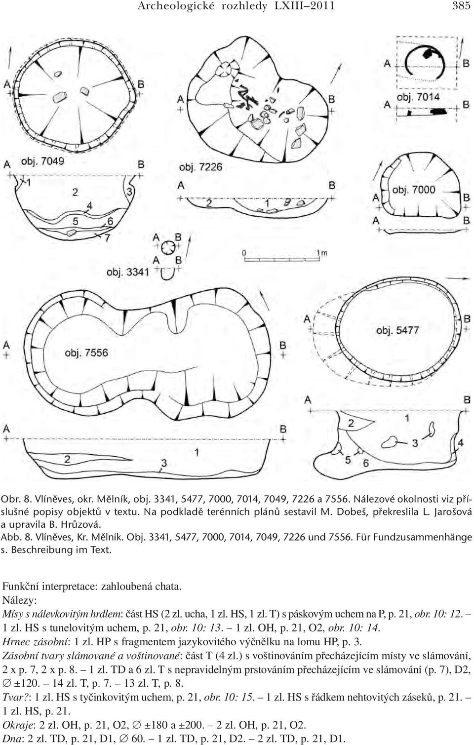 Beschreibung im Text. Funkční interpretace: zahloubená chata. Nálezy: Mísy s nálevkovitým hrdlem: část HS (2 zl. ucha, 1 zl. HS, 1 zl. T) s páskovým uchem na P, p. 21, obr. 10: 12. 1 zl. HS s tunelovitým uchem, p.