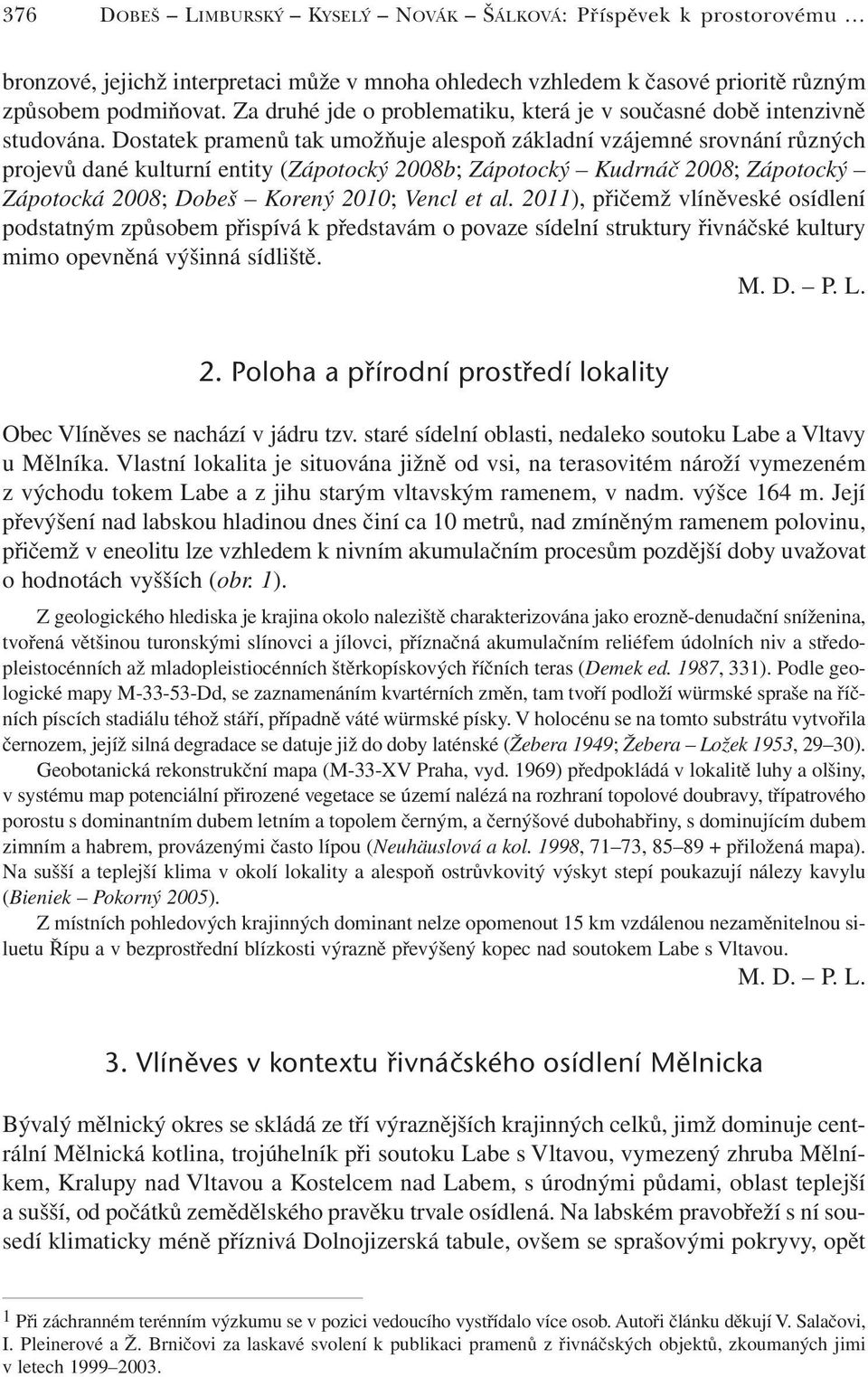 Dostatek pramenů tak umožňuje alespoň základní vzájemné srovnání různých projevů dané kulturní entity (Zápotocký 2008b; Zápotocký Kudrnáč 2008; Zápotocký Zápotocká 2008; Dobeš Korený 2010; Vencl et