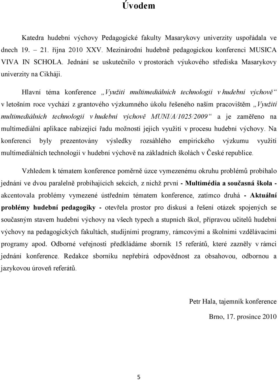 Hlavní téma konference Vyuţití multimediálních technologií v hudební výchově v letošním roce vychází z grantového výzkumného úkolu řešeného naším pracovištěm Vyuţití multimediálních technologií v