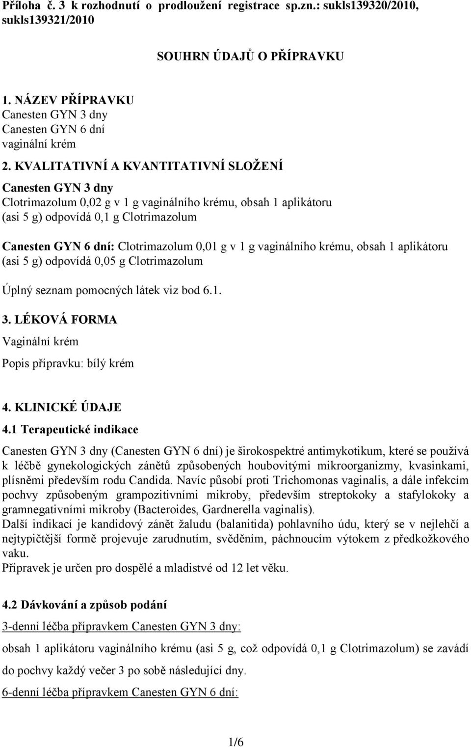 g v 1 g vaginálního krému, obsah 1 aplikátoru (asi 5 g) odpovídá 0,05 g Clotrimazolum Úplný seznam pomocných látek viz bod 6.1. 3. LÉKOVÁ FORMA Vaginální krém Popis přípravku: bílý krém 4.