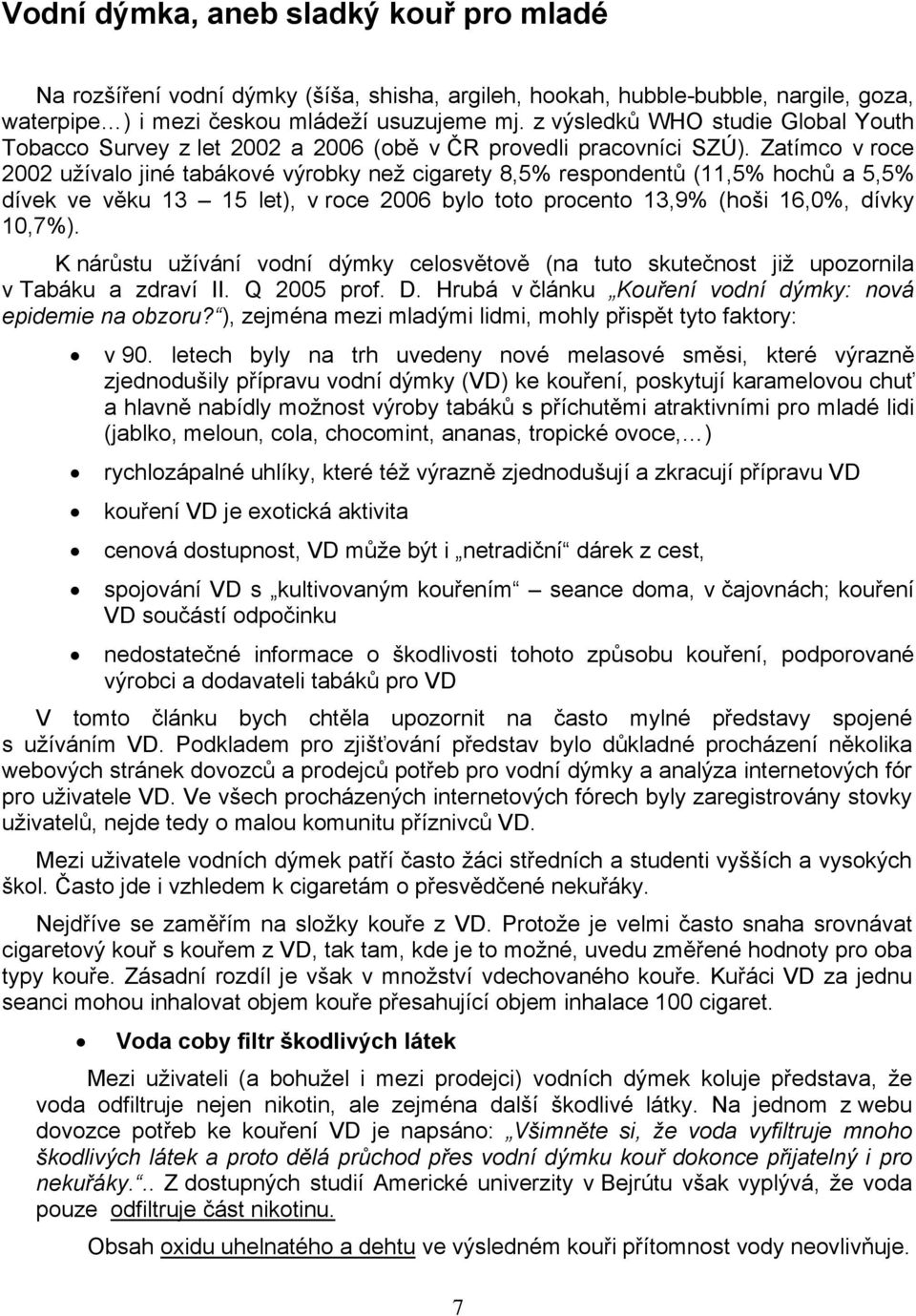 Zatímco v roce 2002 užívalo jiné tabákové výrobky než cigarety 8,5% respondentů (11,5% hochů a 5,5% dívek ve věku 13 15 let), v roce 2006 bylo toto procento 13,9% (hoši 16,0%, dívky 10,7%).