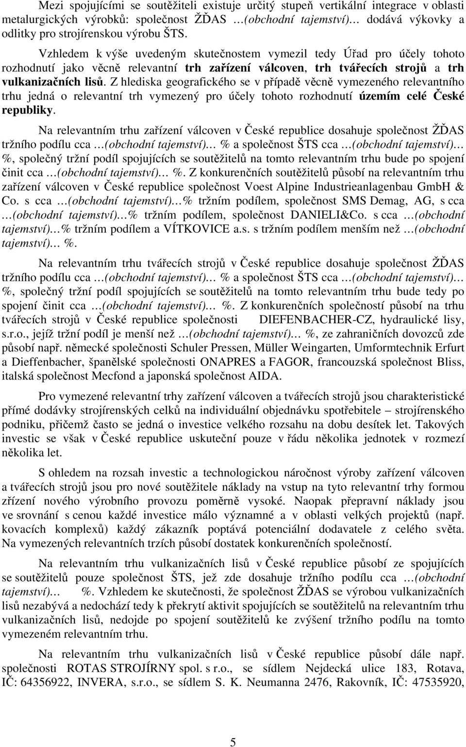 Z hlediska geografického se v případě věcně vymezeného relevantního trhu jedná o relevantní trh vymezený pro účely tohoto rozhodnutí územím celé České republiky.