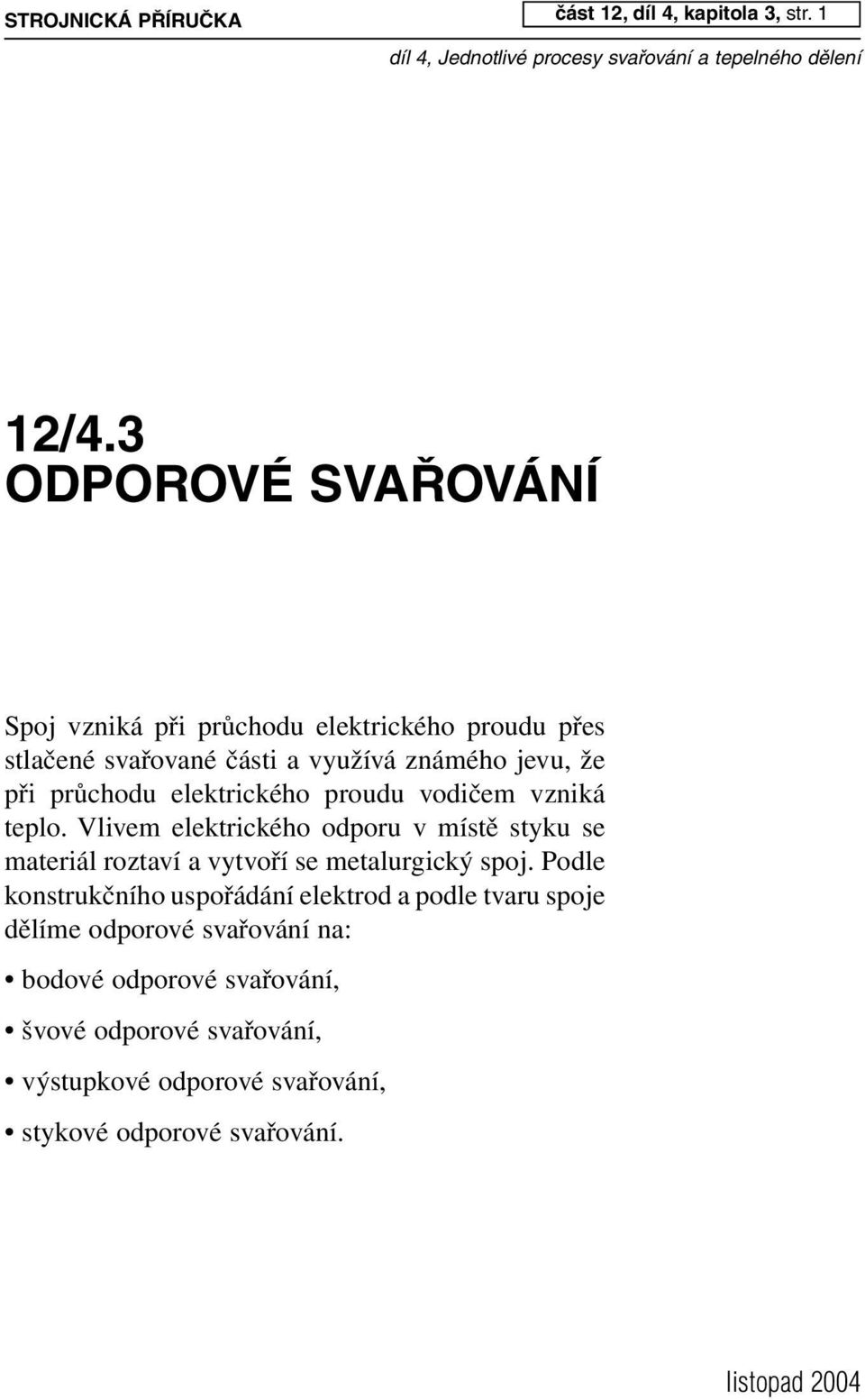 při průchodu elektrického proudu vodičem vzniká teplo.