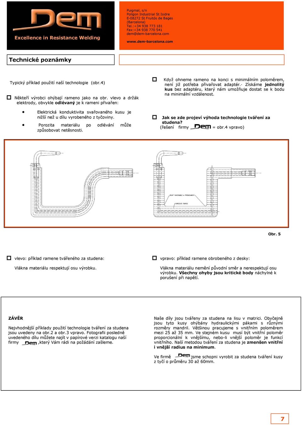 Porozita materiálu po odlévání může způsobovat netěsnosti. Když ohneme rameno na konci s minimálním poloměrem, není již potřeba přivařovat adaptér.