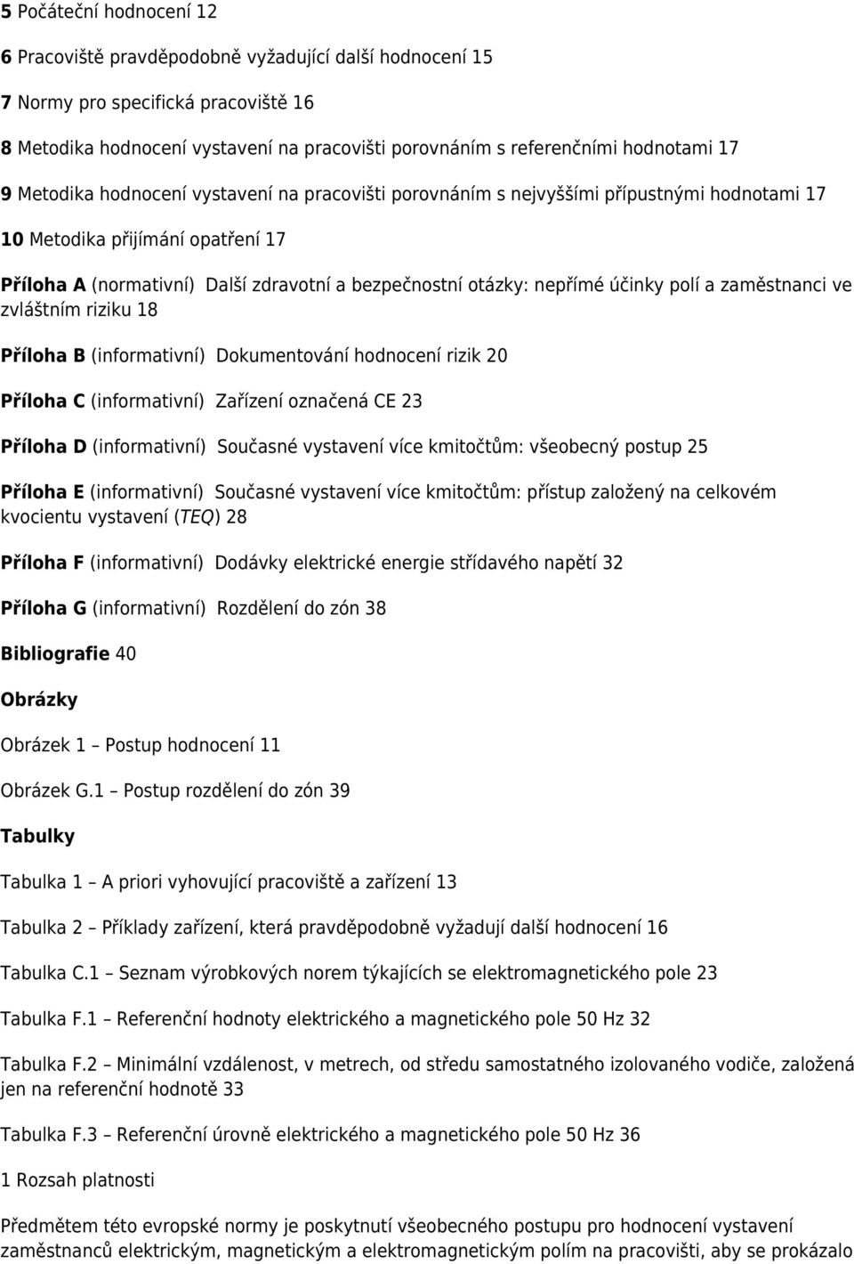 nepřímé účinky polí a zaměstnanci ve zvláštním riziku 18 Příloha B (informativní) Dokumentování hodnocení rizik 20 Příloha C (informativní) Zařízení označená CE 23 Příloha D (informativní) Současné