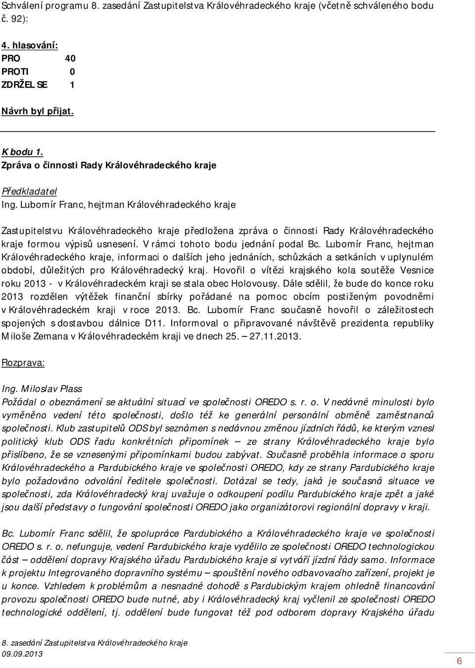 V rámci tohoto bodu jednání podal Bc. Lubomír Franc, hejtman Královéhradeckého kraje, informaci o dalších jeho jednáních, schůzkách a setkáních v uplynulém období, důležitých pro Královéhradecký kraj.