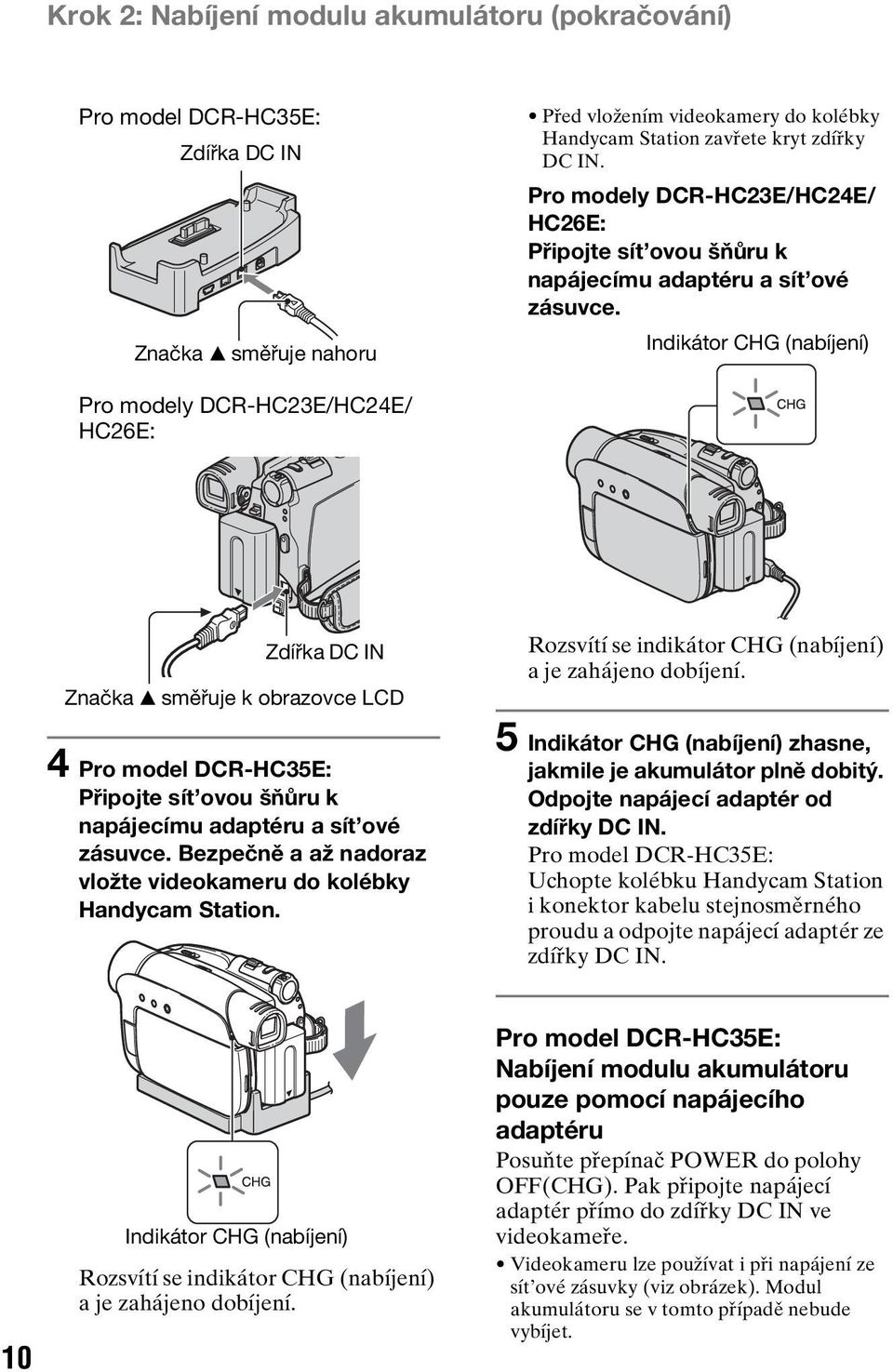 Indikátor CHG (nabíjení) Pro modely DCR-HC23E/HC24E/ HC26E: Zdířka DC IN Značka v směřuje k obrazovce LCD 4 Pro model DCR-HC35E: Připojte sít ovou šňůru k napájecímu adaptéru a sít ové zásuvce.