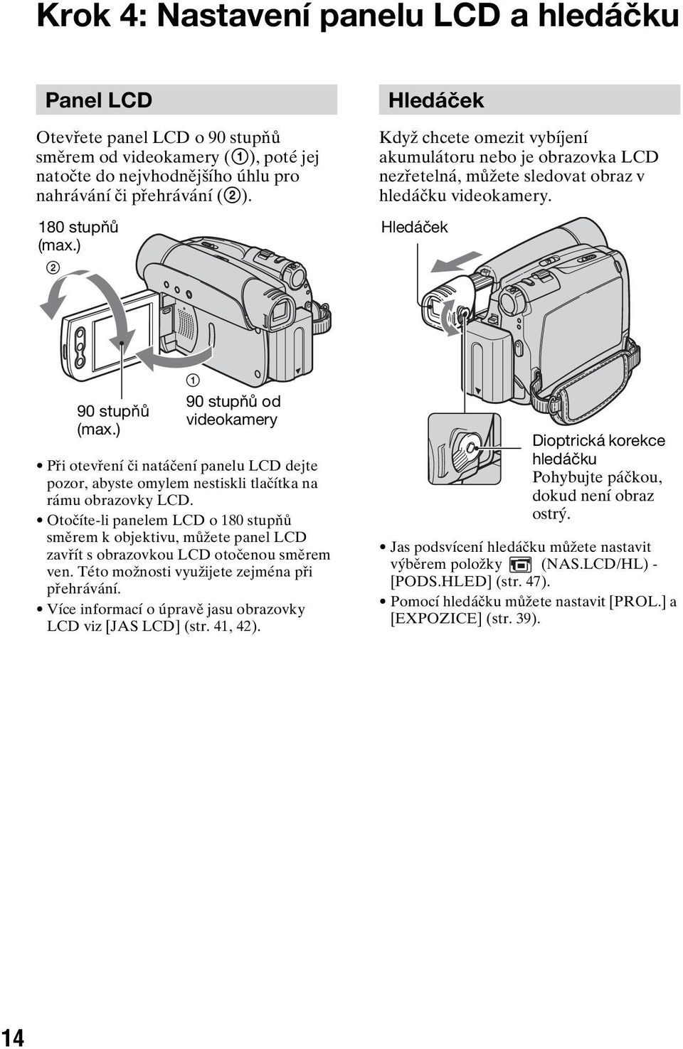 ) 1 90 stupňů od videokamery Při otevření či natáčení panelu LCD dejte pozor, abyste omylem nestiskli tlačítka na rámu obrazovky LCD.