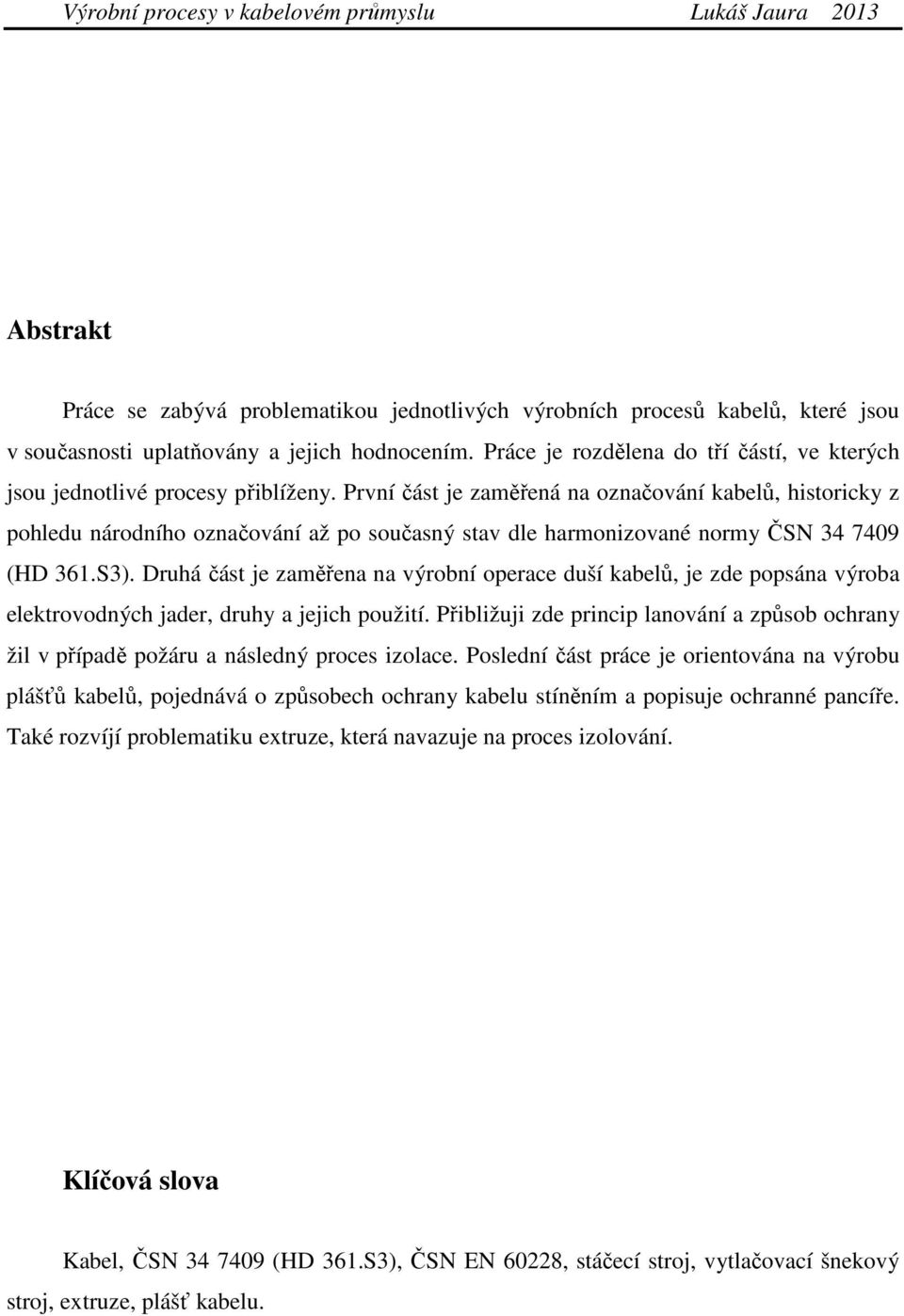 První část je zaměřená na označování kabelů, historicky z pohledu národního označování až po současný stav dle harmonizované normy ČSN 34 7409 (HD 361.S3).