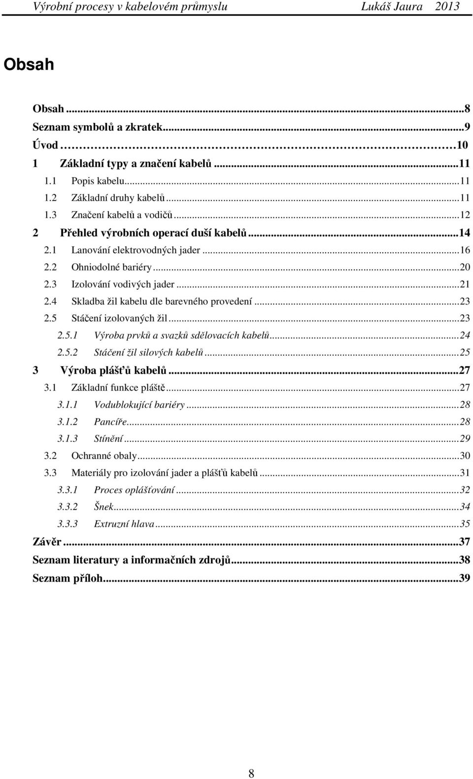 4 Skladba žil kabelu dle barevného provedení... 23 2.5 Stáčení izolovaných žil... 23 2.5.1 Výroba prvků a svazků sdělovacích kabelů... 24 2.5.2 Stáčení žil silových kabelů... 25 3 Výroba plášťů kabelů.