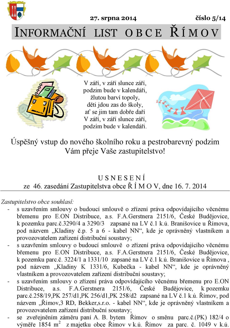 7. 2014 Zastupitelstvo obce souhlasí: - s uzavřením smlouvy o budoucí smlouvě o zřízení práva odpovídajícího věcnému břemenu pro E.ON Distribuce, a.s. F.A.