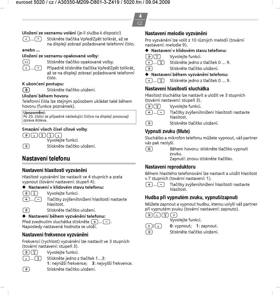 K ukončení postupu: Uložení během hovoru Telefonní čísla lze stejným způsobem ukládat také během hovoru (funkce poznámek). Upozornění: Po 20.