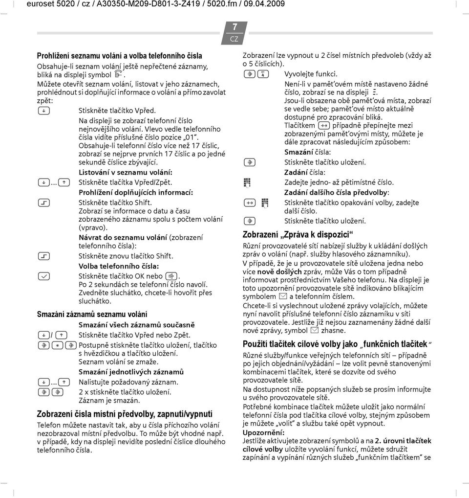 Na displeji se zobrazí telefonní číslo nejnovějšího volání. Vlevo vedle telefonního čísla vidíte příslušné číslo pozice 01.