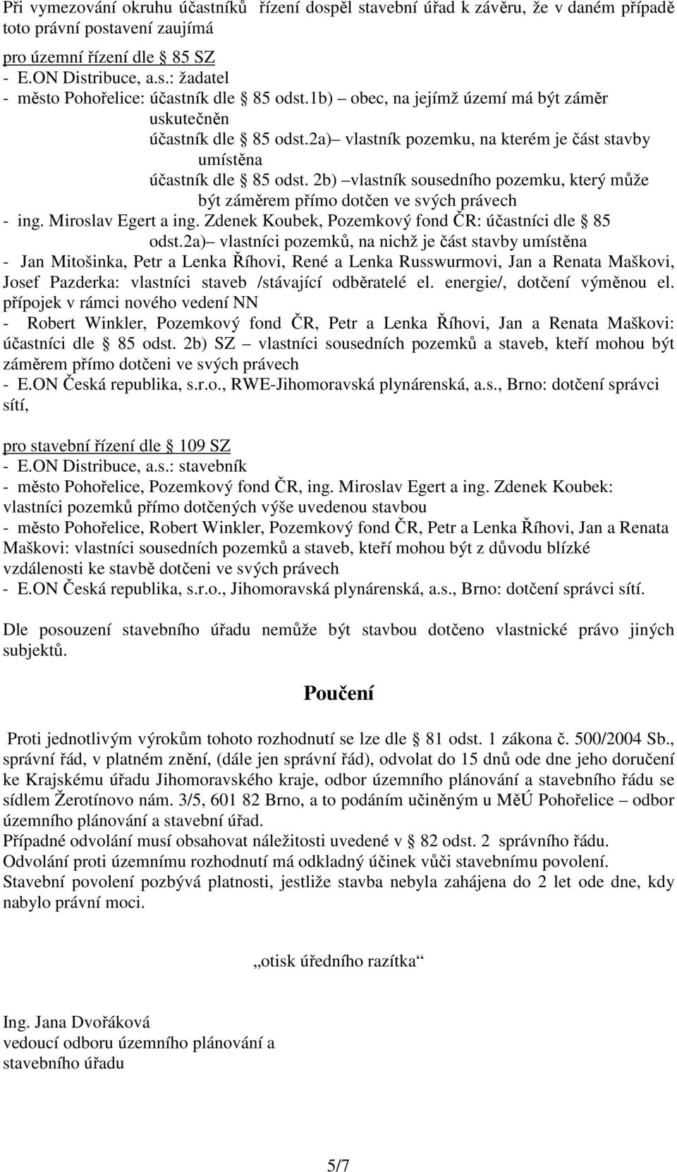 2b) vlastník sousedního pozemku, který může být záměrem přímo dotčen ve svých právech - ing. Miroslav Egert a ing. Zdenek Koubek, Pozemkový fond ČR: účastníci dle 85 odst.