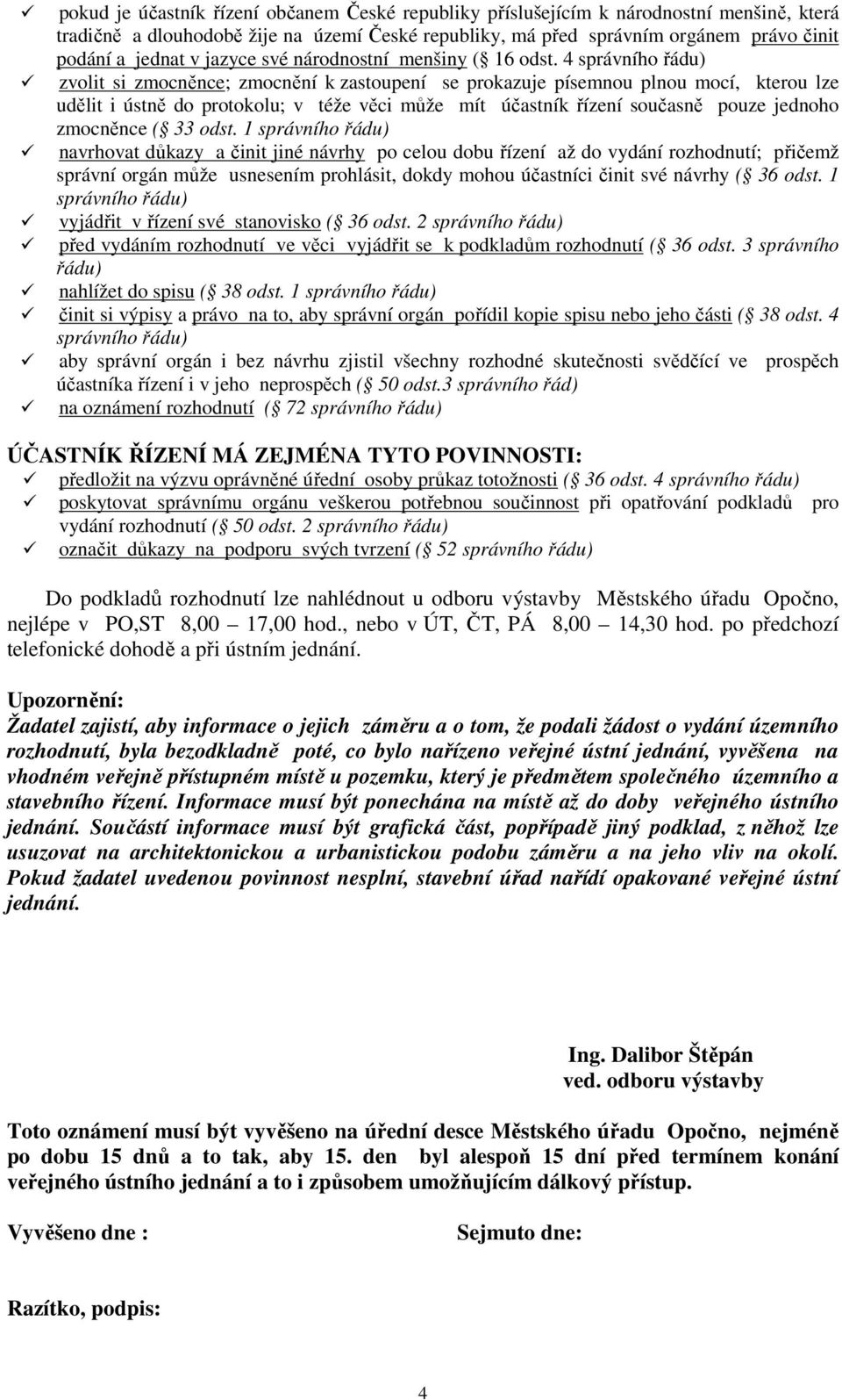 4 zvolit si zmocněnce; zmocnění k zastoupení se prokazuje písemnou plnou mocí, kterou lze udělit i ústně do protokolu; v téže věci může mít účastník řízení současně pouze jednoho zmocněnce ( 33 odst.