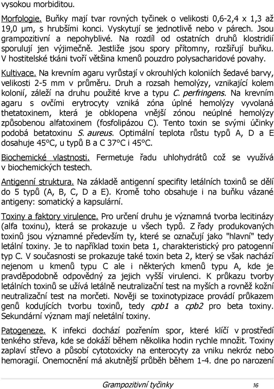 Na krevním agaru vyrůstají v okrouhlých koloniích šedavé barvy, velikosti 2-5 mm v průměru. Druh a rozsah hemolýzy, vznikající kolem kolonií, záleží na druhu použité krve a typu C. perfringens.