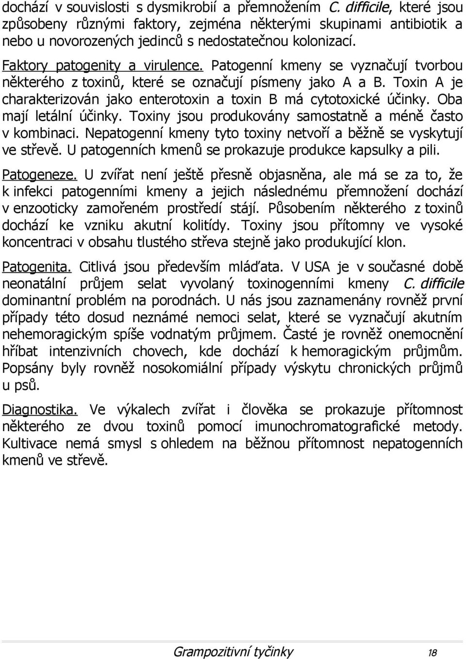 Toxin A je charakterizován jako enterotoxin a toxin B má cytotoxické účinky. Oba mají letální účinky. Toxiny jsou produkovány samostatně a méně často v kombinaci.