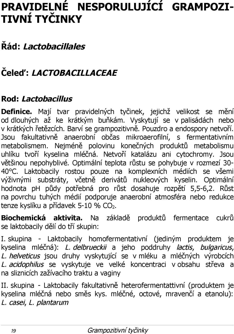 Jsou fakultativně anaerobní občas mikroaerofilní, s fermentativním metabolismem. Nejméně polovinu konečných produktů metabolismu uhlíku tvoří kyselina mléčná. Netvoří katalázu ani cytochromy.