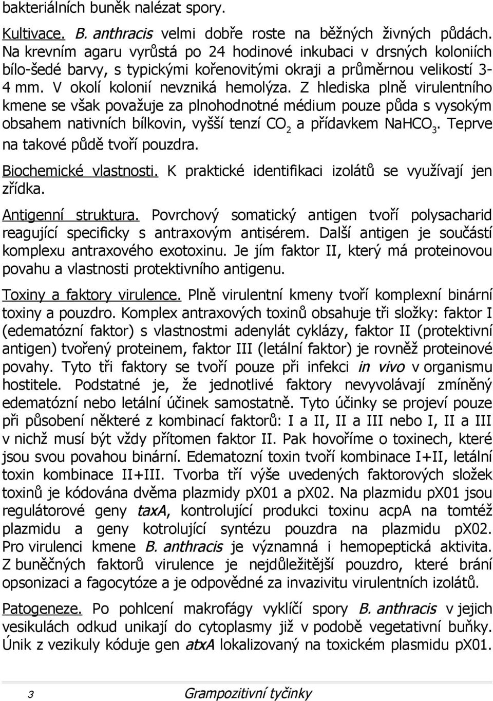 Z hlediska plně virulentního kmene se však považuje za plnohodnotné médium pouze půda s vysokým obsahem nativních bílkovin, vyšší tenzí CO 2 a přídavkem NaHCO 3. Teprve na takové půdě tvoří pouzdra.