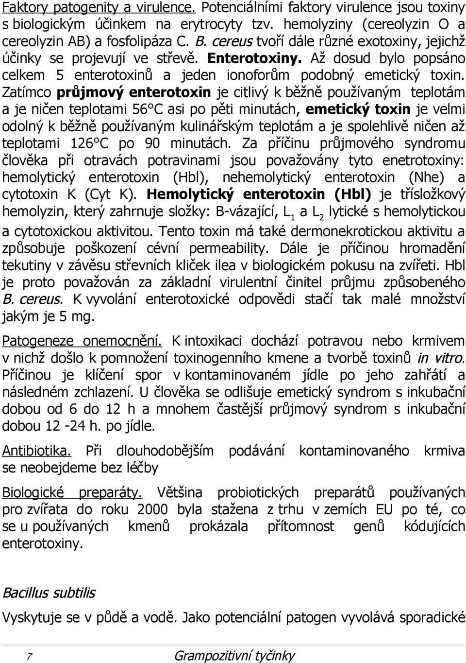 Zatímco průjmový enterotoxin je citlivý k běžně používaným teplotám a je ničen teplotami 56 C asi po pěti minutách, emetický toxin je velmi odolný k běžně používaným kulinářským teplotám a je