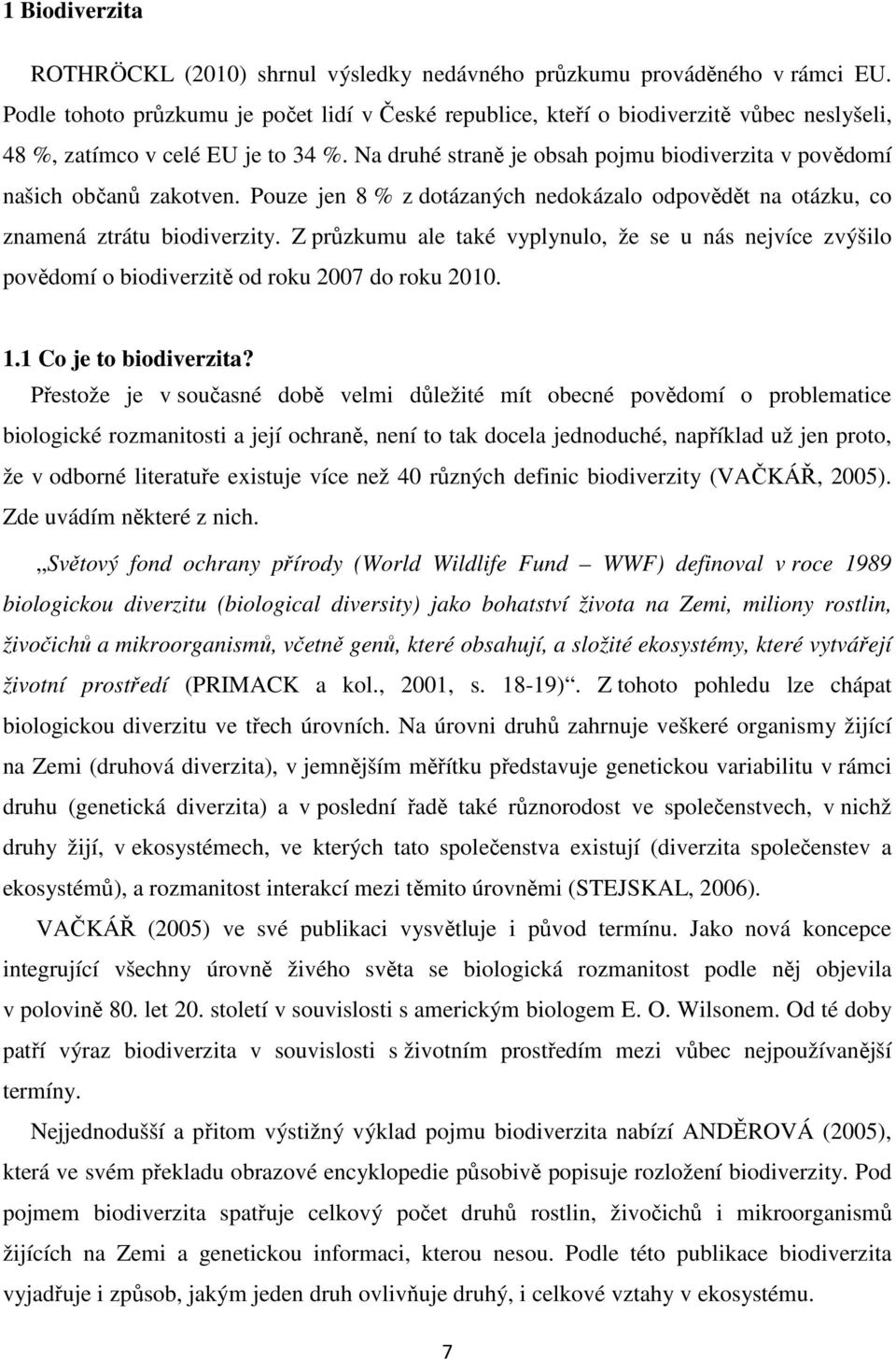 Na druhé straně je obsah pojmu biodiverzita v povědomí našich občanů zakotven. Pouze jen 8 % z dotázaných nedokázalo odpovědět na otázku, co znamená ztrátu biodiverzity.