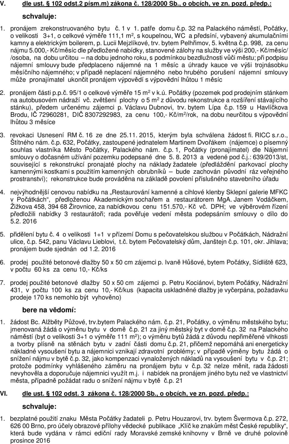 000,- Kč/měsíc dle předložené nabídky, stanovené zálohy na služby ve výši 200,- Kč/měsíc/ /osoba, na dobu určitou na dobu jednoho roku, s podmínkou bezdlužnosti vůči městu; při podpisu nájemní