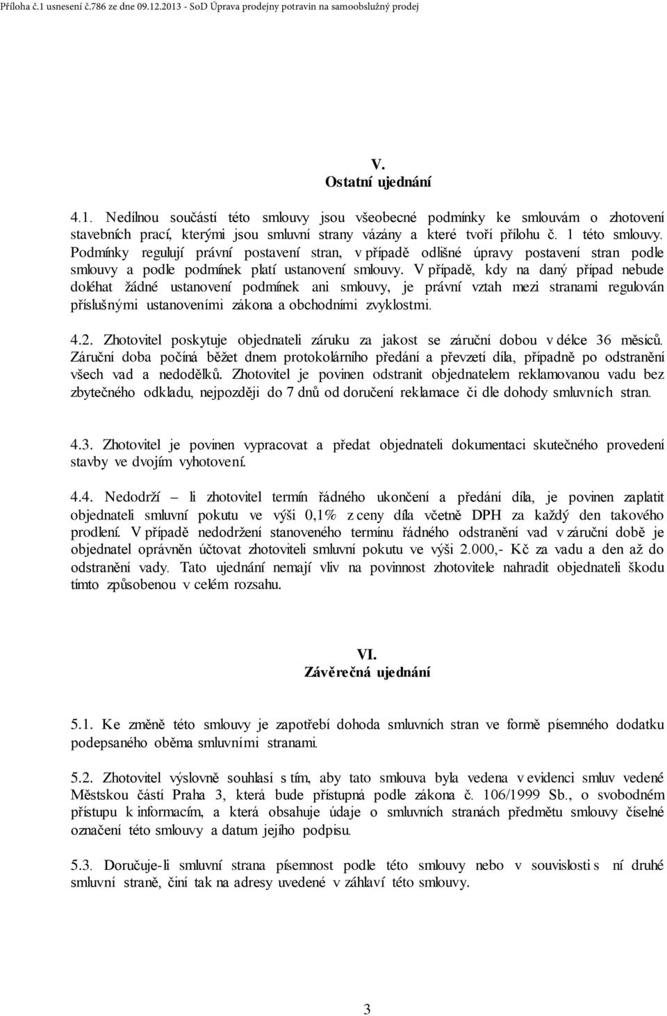 V případě, kdy na daný případ nebude doléhat žádné ustanovení podmínek ani smlouvy, je právní vztah mezi stranami regulován příslušnými ustanoveními zákona a obchodními zvyklostmi. 4.2.